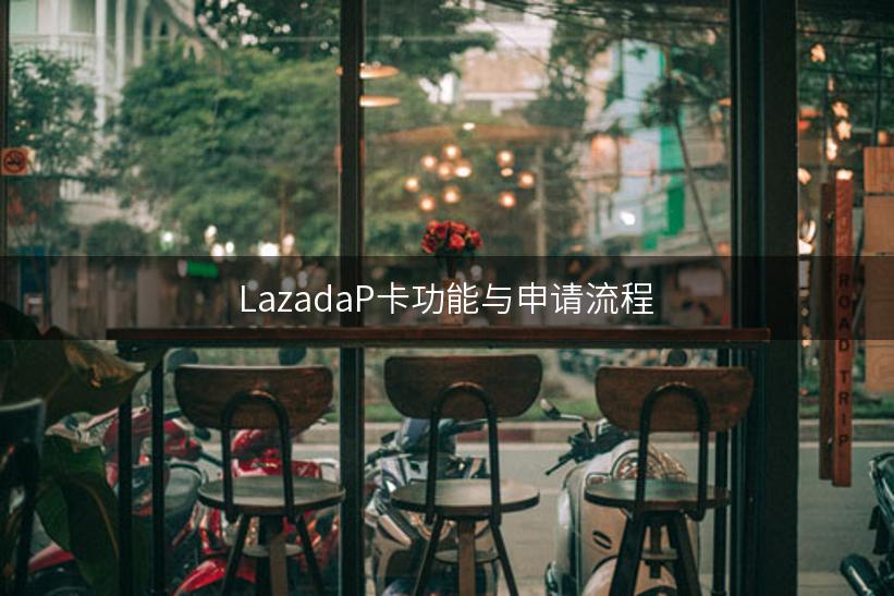 LazadaP卡功能与申请流程