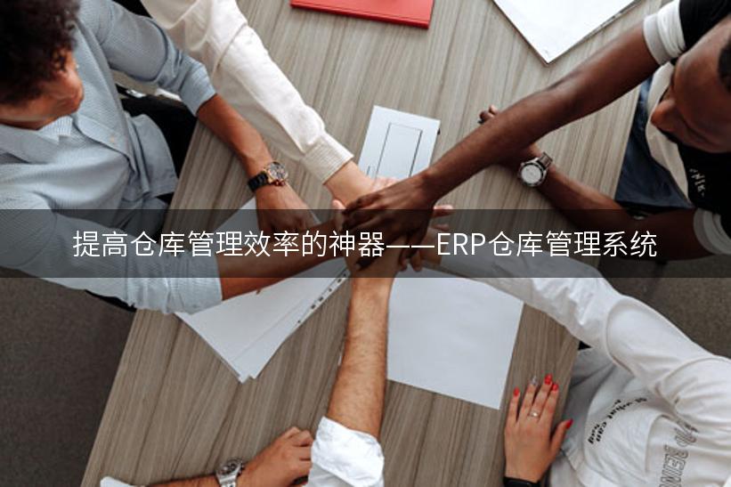 提高仓库管理效率的神器——ERP仓库管理系统