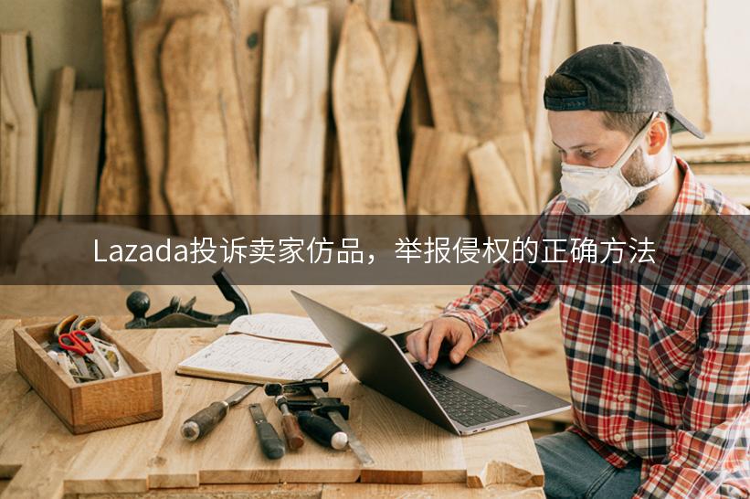 Lazada投诉卖家仿品，举报侵权的正确方法