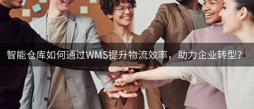 智能仓库如何通过WMS提升物流效率，助力企业转型？