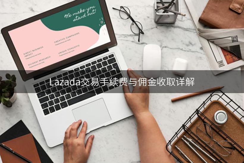 Lazada交易手续费与佣金收取详解