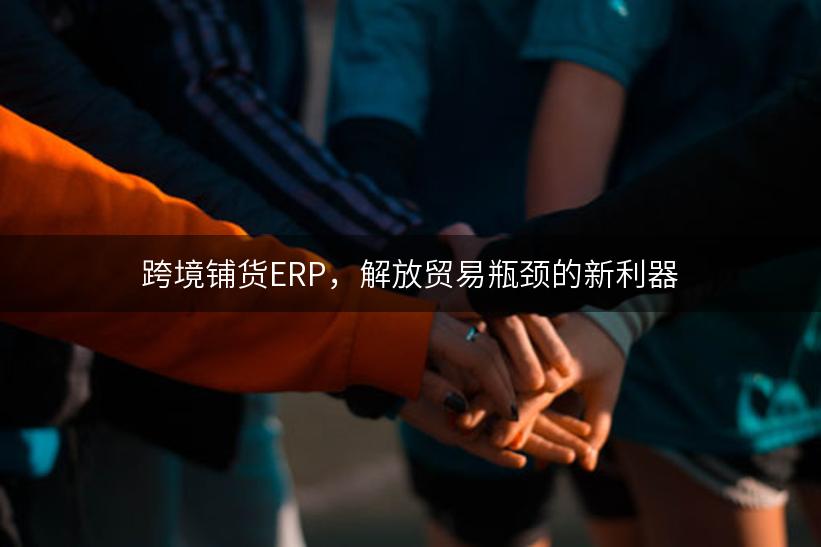 跨境铺货ERP，解放贸易瓶颈的新利器