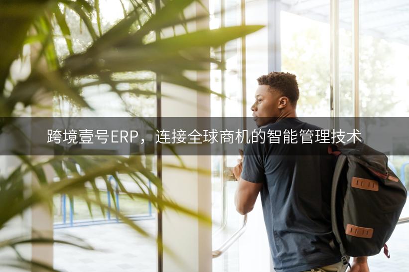 跨境壹号ERP，连接全球商机的智能管理技术