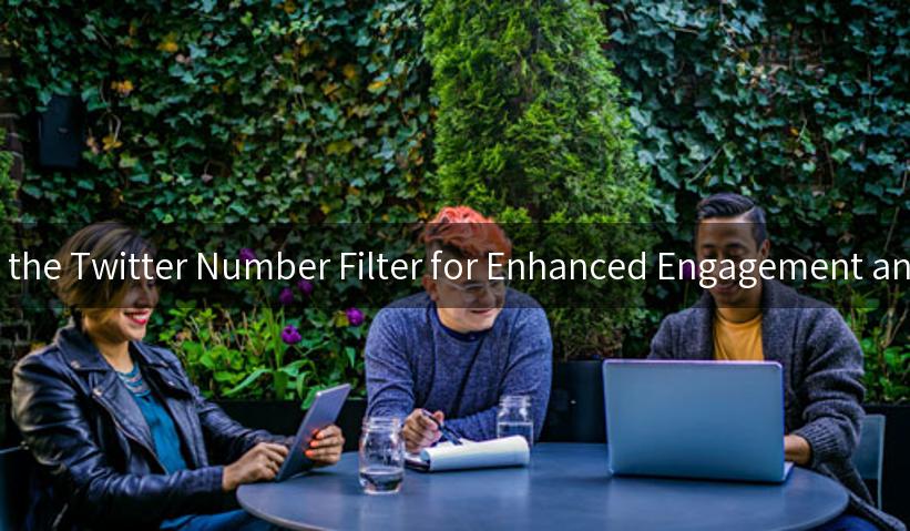 Mastering the Twitter Number Filter for Enhanced Engagement and Insights