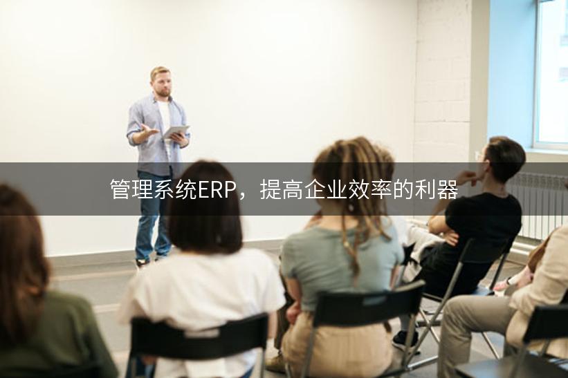 管理系统ERP，提高企业效率的利器