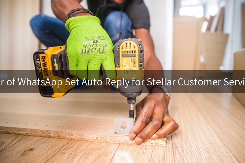 Unlocking the Power of WhatsApp Set Auto Reply for Stellar Customer Service and Engagement