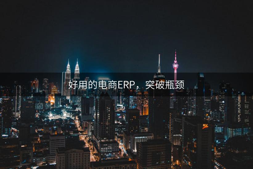 好用的电商ERP，突破瓶颈