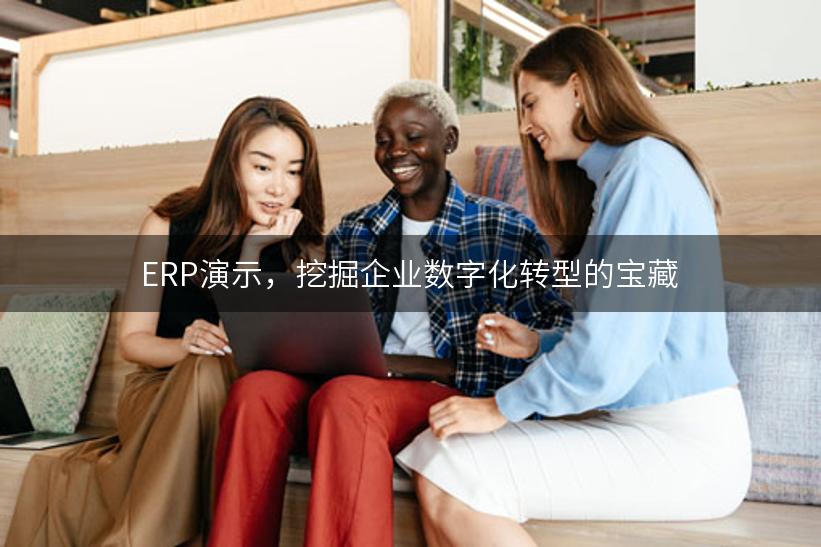 ERP演示，挖掘企业数字化转型的宝藏