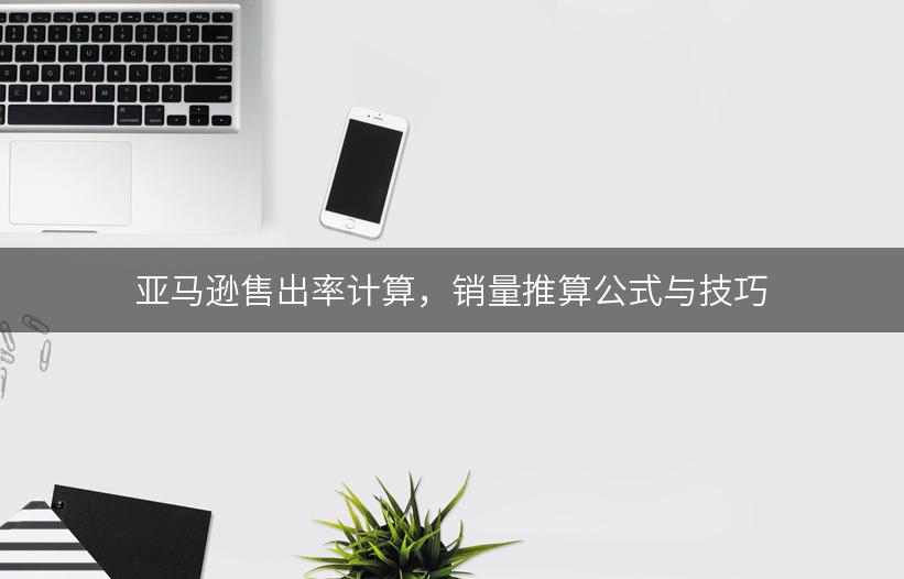 亚马逊售出率计算，销量推算公式与技巧