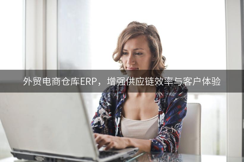 外贸电商仓库ERP，增强供应链效率与客户体验