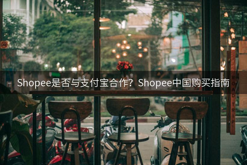 Shopee是否与支付宝合作？Shopee中国购买指南