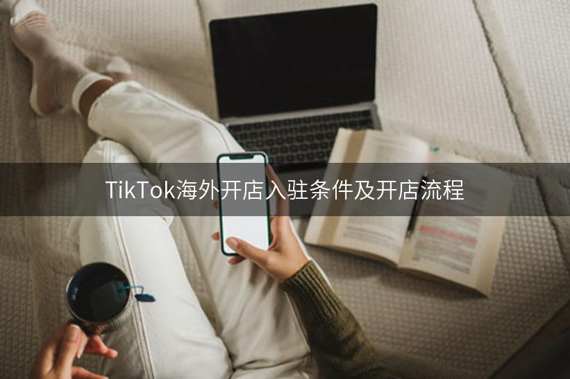 TikTok海外开店入驻条件及开店流程