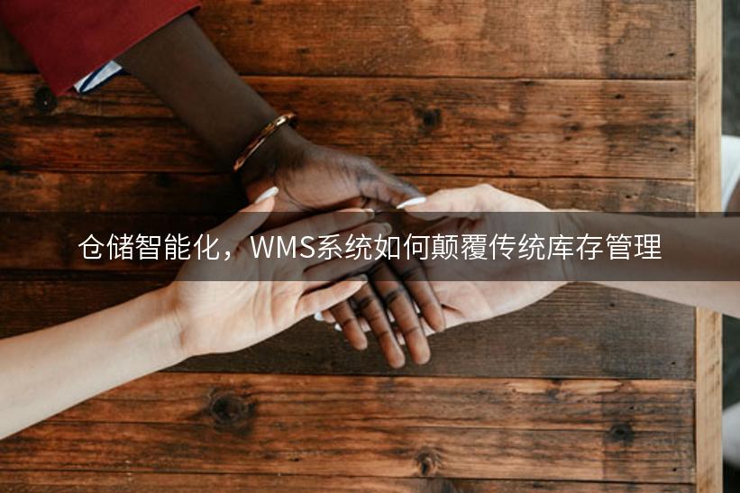 仓储智能化，WMS系统如何颠覆传统库存管理