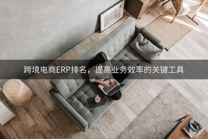 跨境电商ERP排名，提高业务效率的关键工具