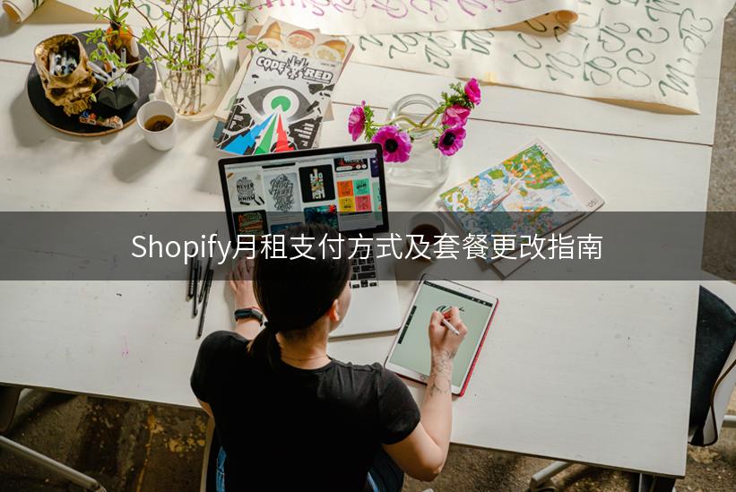 Shopify月租支付方式及套餐更改指南