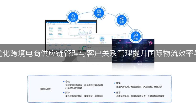 如何通过优化跨境电商供应链管理与客户关系管理提升国际物流效率与用户体验