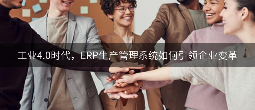 工业4.0时代，ERP生产管理系统如何引领企业变革