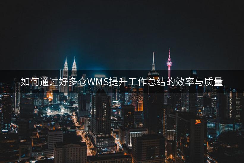 如何通过好多仓WMS提升工作总结的效率与质量