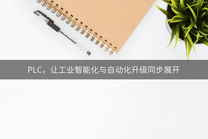 PLC，让工业智能化与自动化升级同步展开