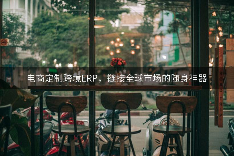 电商定制跨境ERP，链接全球市场的随身神器