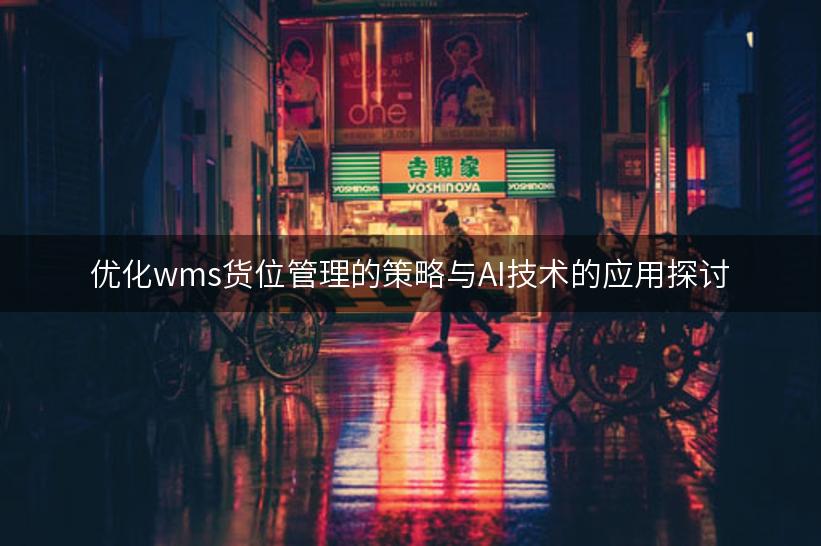 优化wms货位管理的策略与AI技术的应用探讨