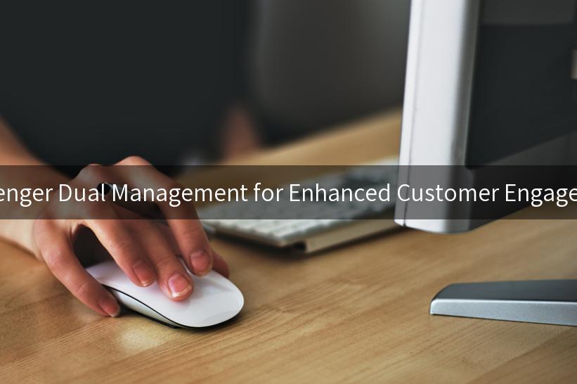 Unlocking the Secrets of Messenger Dual Management for Enhanced Customer Engagement and Marketing Efficiency