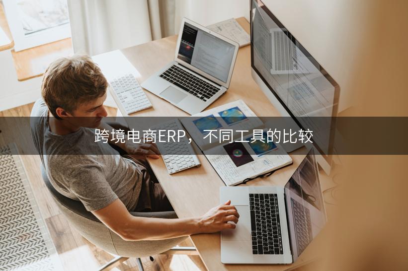 跨境电商ERP，不同工具的比较