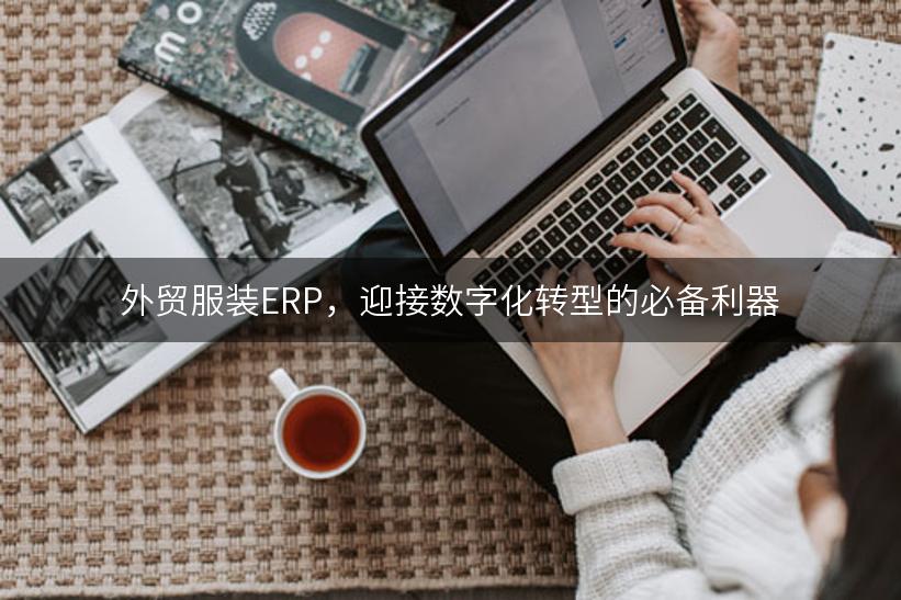 外贸服装ERP，迎接数字化转型的必备利器