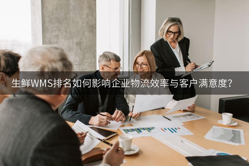 生鲜WMS排名如何影响企业物流效率与客户满意度？