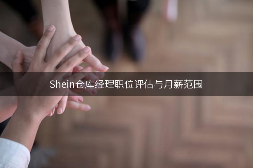 Shein仓库经理职位评估与月薪范围