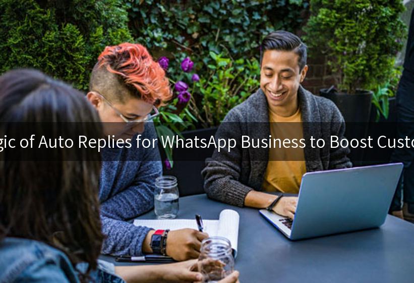 Unlocking the Magic of Auto Replies for WhatsApp Business to Boost Customer Engagement