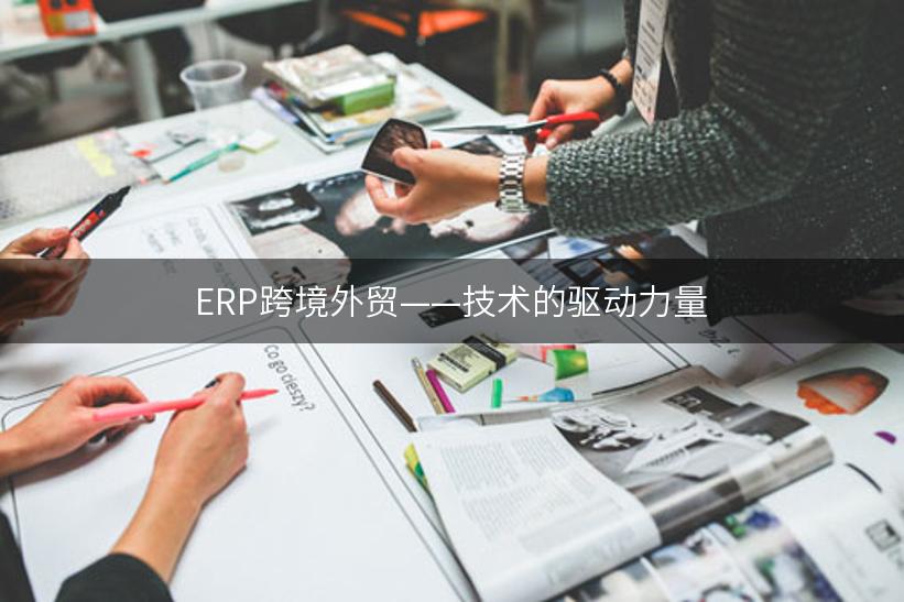 ERP跨境外贸——技术的驱动力量