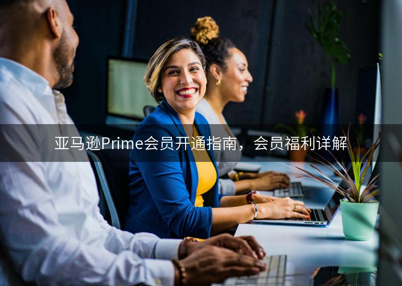 亚马逊Prime会员开通指南，会员福利详解