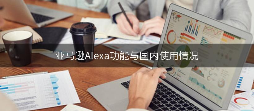 亚马逊Alexa功能与国内使用情况