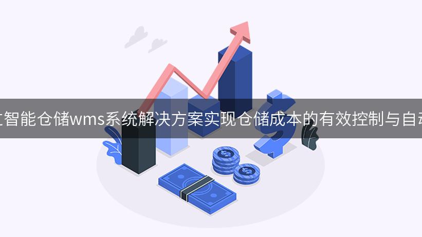 如何通过智能仓储wms系统解决方案实现仓储成本的有效控制与自动化运作