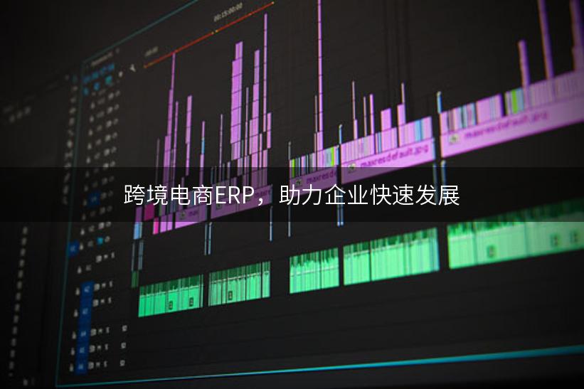 跨境电商ERP，助力企业快速发展