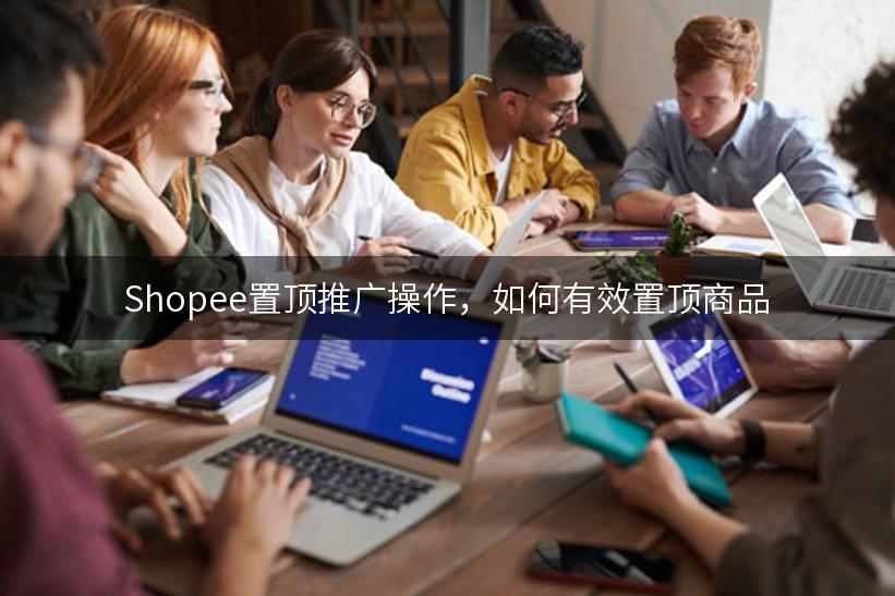 Shopee置顶推广操作，如何有效置顶商品