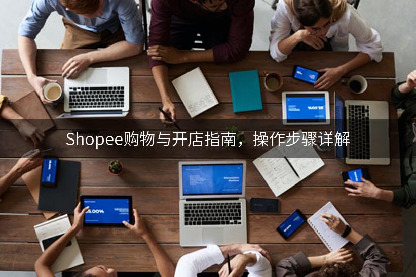 Shopee购物与开店指南，操作步骤详解