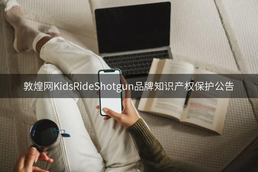 敦煌网KidsRideShotgun品牌知识产权保护公告