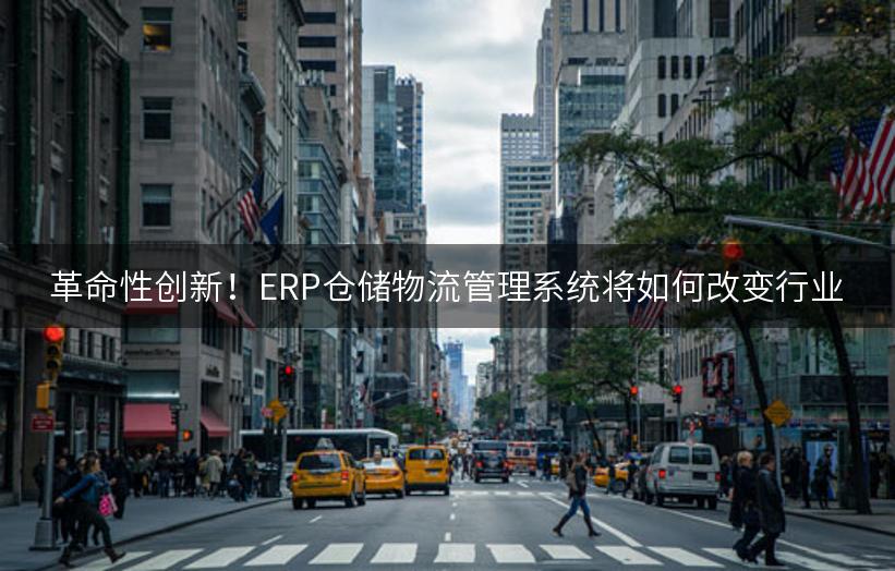 革命性创新！ERP仓储物流管理系统将如何改变行业