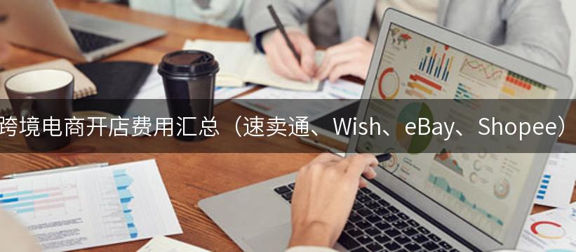 跨境电商开店费用汇总（速卖通、Wish、eBay、Shopee）