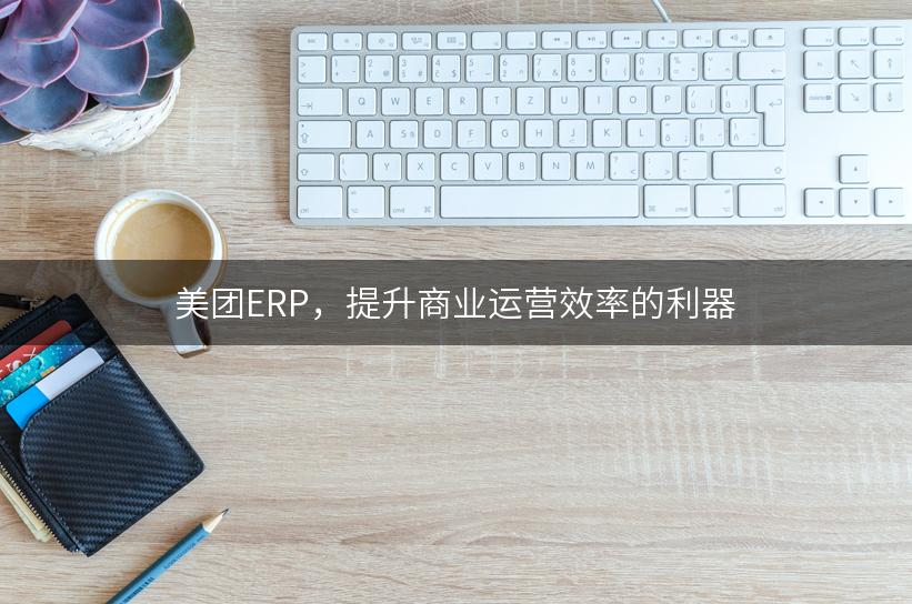 美团ERP，提升商业运营效率的利器