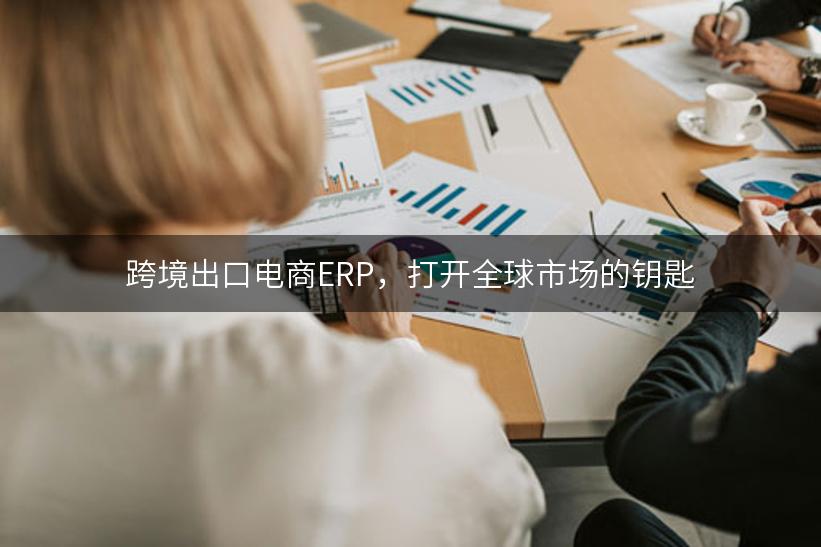 跨境出口电商ERP，打开全球市场的钥匙