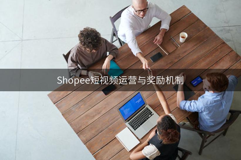 Shopee短视频运营与奖励机制