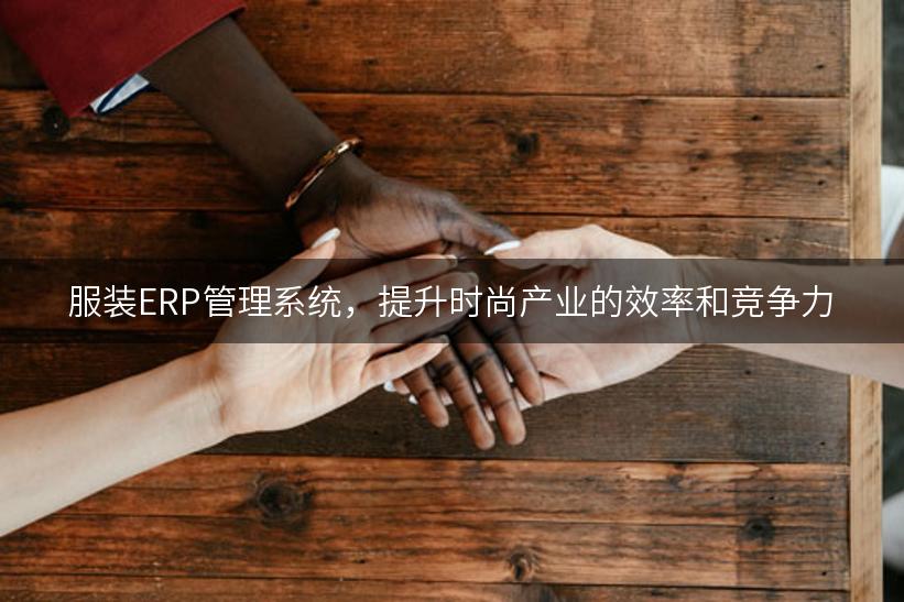 服装ERP管理系统，提升时尚产业的效率和竞争力