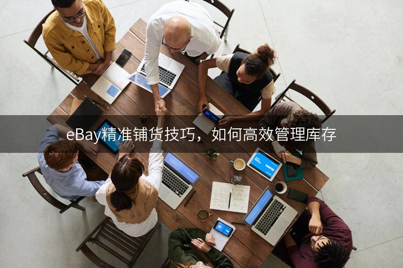 eBay精准铺货技巧，如何高效管理库存