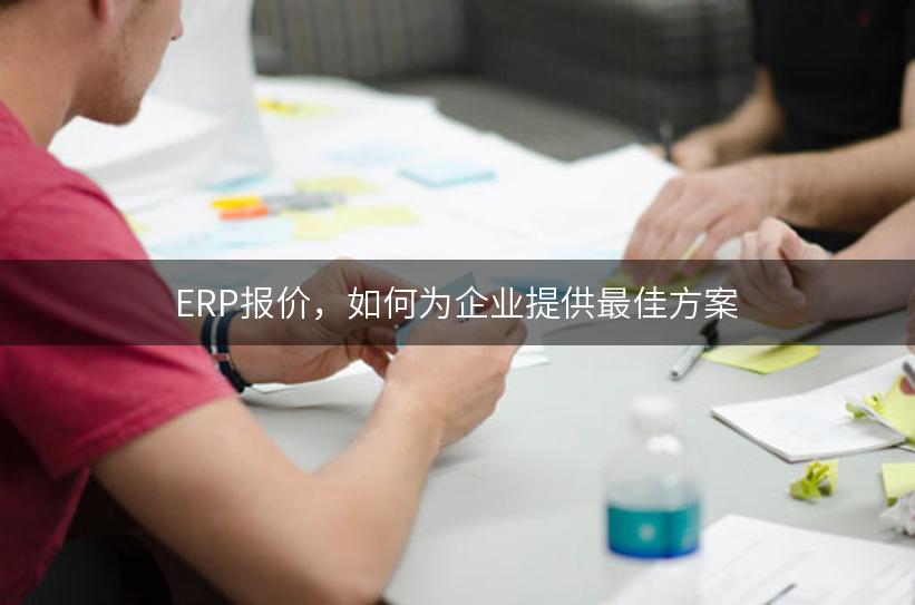 ERP报价，如何为企业提供最佳方案