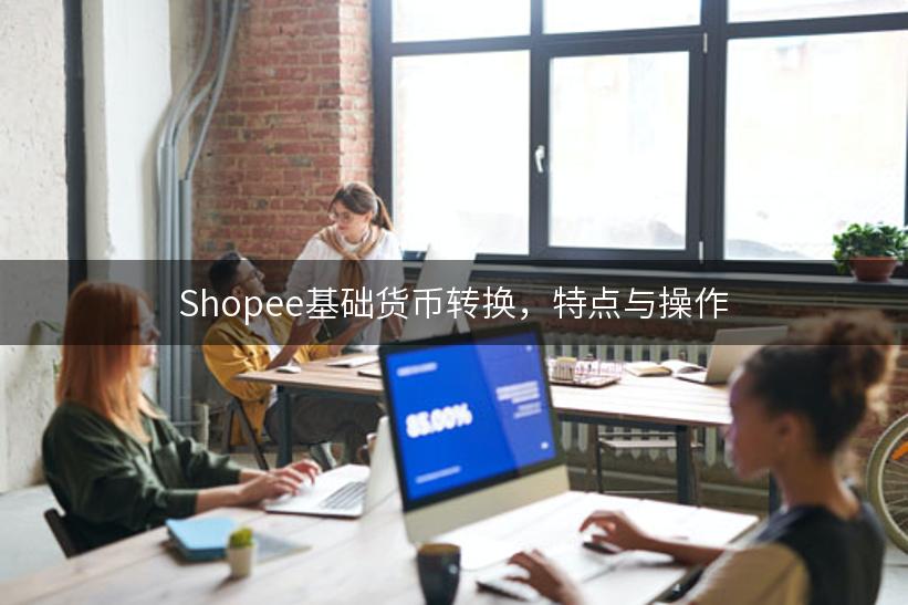 Shopee基础货币转换，特点与操作