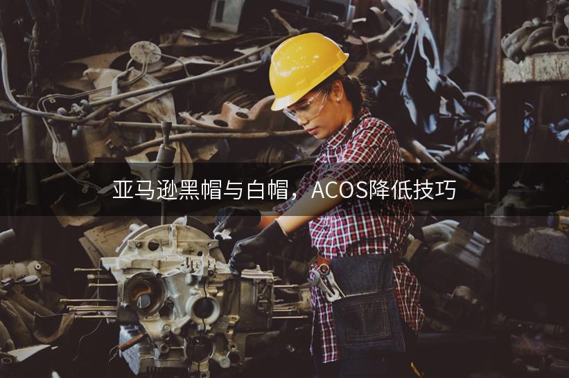 亚马逊黑帽与白帽，ACOS降低技巧