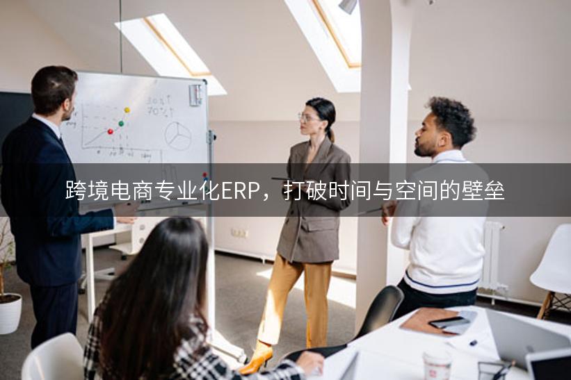 跨境电商专业化ERP，打破时间与空间的壁垒